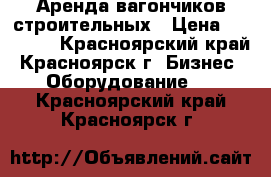 Аренда вагончиков строительных › Цена ­ 10 000 - Красноярский край, Красноярск г. Бизнес » Оборудование   . Красноярский край,Красноярск г.